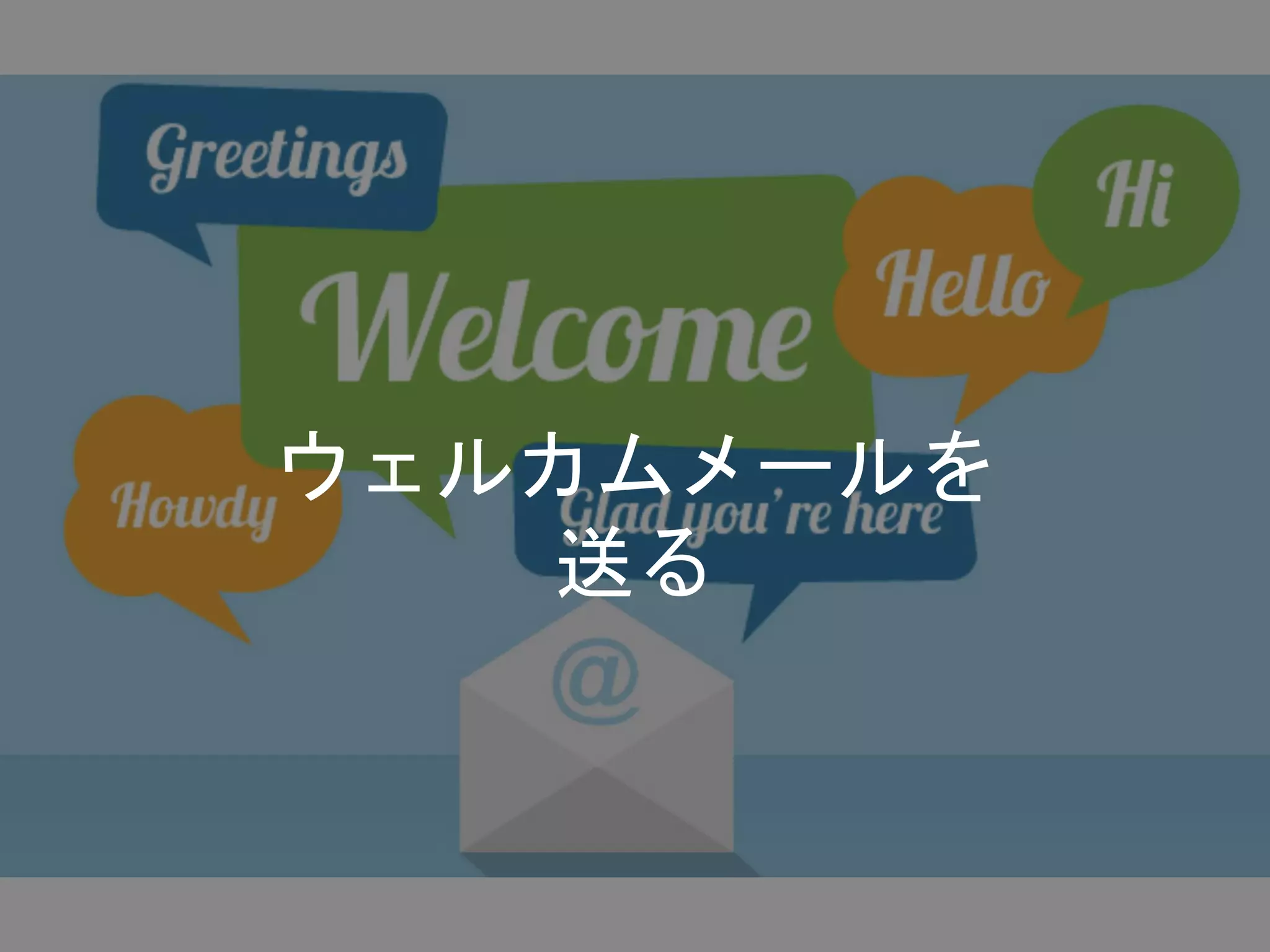 ウェルカムメールを
送る
 