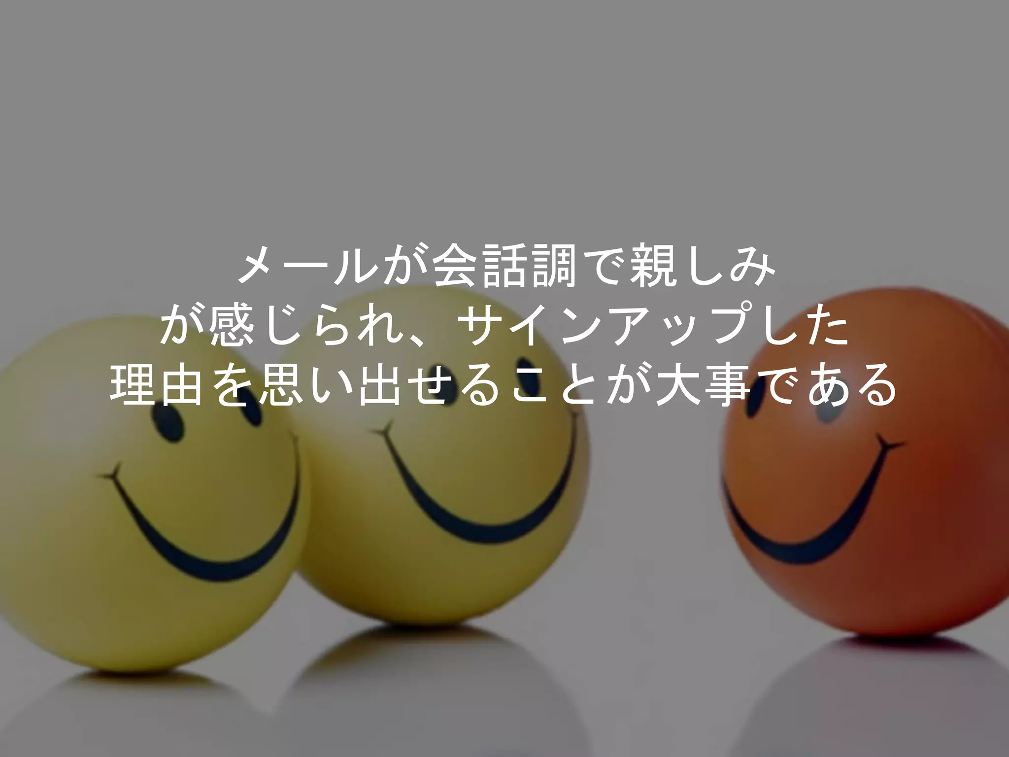 メールが会話調で親しみ
が感じられ、サインアップした
理由を思い出せることが大事である
 