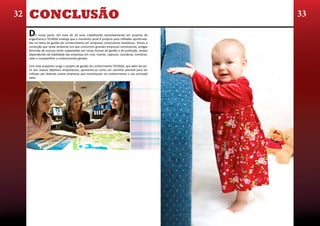 32   CONCLUSÃO                                                                                 33

     D    e nossa parte, em mais de 30 anos trabalhando evolutivamente em projetos de
     engenharia,a TECNISA enxerga que o momento atual é propício para reflexões aprofunda-
     das no tema da gestão do conhecimento em empresas construtoras brasileiras. Temos a
     convicção que neste ambiente em que concorrem grandes empresas construtoras, antigas
     fórmulas de sucesso serão suplantadas por novas formas de gestão e de produção, ambas
     dependentes da habilidade das empresas em criar, manter, capturar, coordenar, combinar,
     reter e compartilhar o conhecimento gerado.

     Com este propósito surge o projeto de gestão do conhecimento TECNISA, que além de ser-
     vir aos nossos objetivos empresariais, apresenta-se como um caminho possível para ser
     trilhado por diversas outras empresas que reconheçam no conhecimento o seu principal
     ativo.
 