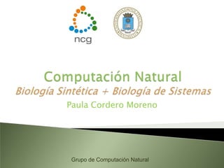 Computación NaturalBiologíaSintética+ Biología de Sistemas Paula Cordero Moreno Grupo de Computación Natural 