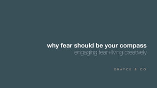 why fear should be your compass
engaging fear+living creatively
 