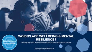 orgimprove.growthco.uk
WORKPLACE WELLBEING & MENTAL
RESILIENCE?
Helping to build a positive and productive workplace culture.
 