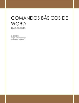 COMANDOS BÁSICOS DE
WORD
Guía sencilla
01/01/2014
Diego Armando Rojas
Normalista Superior
 