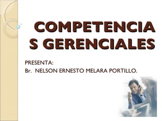 COMPETENCIAS GERENCIALES PRESENTA: Br.  NELSON ERNESTO MELARA PORTILLO. 