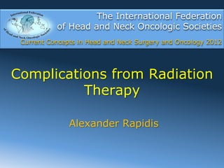 The International Federation
           of Head and Neck Oncologic Societies
 Current Concepts in Head and Neck Surgery and Oncology 2012




Complications from Radiation
          Therapy

               Alexander Rapidis
 