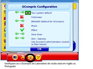 Verifiquem se o Gcompris do Laboratório de vocês está em Inglês ou Português! 