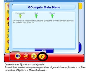 Observem as Ajudas em cada janela!! As setinhas verdes  (clicar para ver)  permitem alguma informação sobre os Pre-requisitos, Objetivos e Manual (dicas)... 