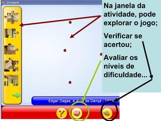 Na janela da atividade, pode explorar o jogo; Verificar se acertou;  Avaliar os níveis de dificuldade... 