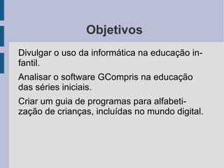 Objetivos Divulgar o uso da informática na educação infantil. 