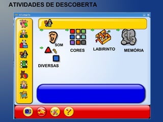 ATIVIDADES DE DESCOBERTA
CORES LABIRINTO
DIVERSAS
MEMÓRIA
SOM
 