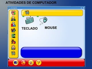 ATIVIDADES DE COMPUTADOR
TECLADO MOUSE
 