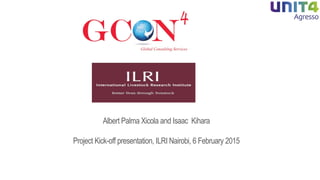 Supporting OCS at ILRI: Advisory firm GCON4 roadmap
and agenda
Albert Palma Xicola and Isaac Kihara
Project Kick-off presentation, ILRI Nairobi, 6 February 2015
 