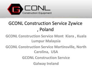 GCONL Construction Service Zywice
             , Poland
GCONL Construction Service Mont Kiara , Kuala
             Lumpur Malaysia
GCONL Construction Service Martinsville, North
              Carolina, USA
        GCONL Construction Service
              Galway Ireland
 