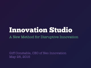Innovation Studio
A New Method for Disruptive Innovation
Giff Constable, CEO of Neo Innovation
May 28, 2015
 