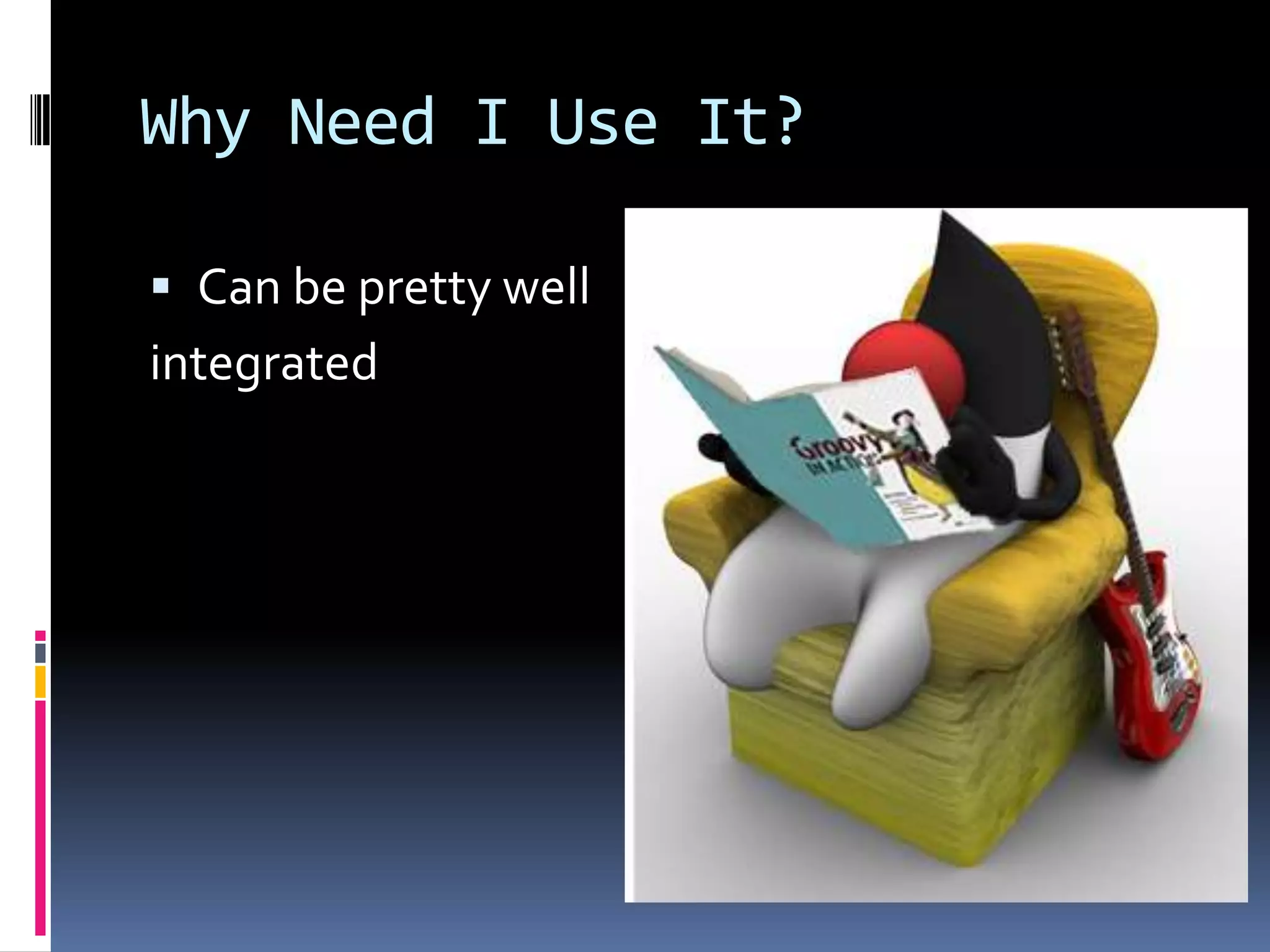 Why Need I Use It?
Can be pretty well
integrated