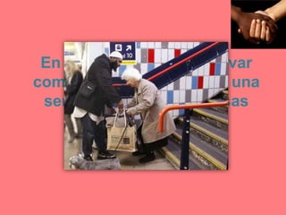 En el camión pude observar
como un joven ayudaba a una
señora a cargar sus bolsas
 