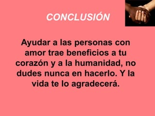CONCLUSIÓN
Ayudar a las personas con
amor trae beneficios a tu
corazón y a la humanidad, no
dudes nunca en hacerlo. Y la
vida te lo agradecerá.
 
