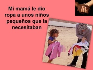 Mi mamá le dio
ropa a unos niños
pequeños que la
necesitaban
 