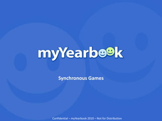 1
Synchronous Games
Confidential – myYearbook 2010 – Not for Distribution
 