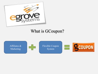 What is GCoupon?


Affiliates &        Flexible Coupon
Marketing               System
 