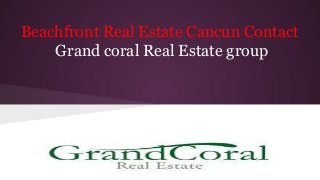 Beachfront Real Estate Cancun Contact
Grand coral Real Estate group

 