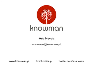 Ana Neves
                 ana.neves@knowman.pt




www.knowman.pt     kmol.online.pt   twitter.com/ananeves
 