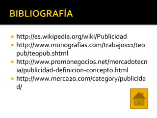    http://es.wikipedia.org/wiki/Publicidad
   http://www.monografias.com/trabajos11/teo
    pub/teopub.shtml
   http://www.promonegocios.net/mercadotecn
    ia/publicidad-definicion-concepto.html
   http://www.merca20.com/category/publicida
    d/
 