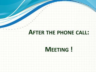 AFTER	
  THE	
  PHONE	
  CALL:	
  	
  
	
  
MEETING	
  !	
  	
  
 