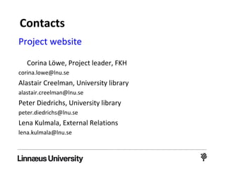 Project website
Corina Löwe, Project leader, FKH
corina.lowe@lnu.se
Alastair Creelman, Library
alastair.creelman@lnu.se
Peter Diedrichs, Library
peter.diedrichs@lnu.se
Lena Kulmala, External Relations
lena.kulmala@lnu.se
More information
 