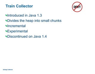 Train Collector
Introduced in Java 1.3
Divides the heap into small chunks
Incremental
Experimental
Discontinued on Java 1.4
Garbage Collectors
 