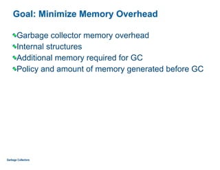 Goal: Minimize Memory Overhead
Garbage collector memory overhead
Internal structures
Additional memory required for GC
Policy and amount of memory generated before GC
Garbage Collectors
 
