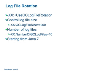 Log File Rotation
-XX:+UseGCLogFileRotation
Control log file size
-XX:GCLogFileSize=1000
Number of log files
-XX:NumberOfGCLogFiles=10
Starting from Java 7
Tuning Memory: Tuning GC
 