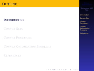 Convex 
Optimization 
Muhammad Adil 
Raja 
Introduction 
Convex Sets 
Convex 
Functions 
Convex 
Optimization 
Problems 
References 
OUTLINE 
INTRODUCTION 
CONVEX SETS 
CONVEX FUNCTIONS 
CONVEX OPTIMIZATION PROBLEMS 
REFERENCES 
 