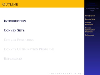 Convex 
Optimization 
Muhammad Adil 
Raja 
Introduction 
Convex Sets 
Convex 
Functions 
Convex 
Optimization 
Problems 
References 
OUTLINE 
INTRODUCTION 
CONVEX SETS 
CONVEX FUNCTIONS 
CONVEX OPTIMIZATION PROBLEMS 
REFERENCES 
 
