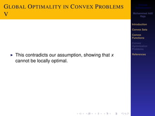 Convex 
Optimization 
Muhammad Adil 
Raja 
Introduction 
Convex Sets 
Convex 
Functions 
Convex 
Optimization 
Problems 
References 
GLOBAL OPTIMALITY IN CONVEX PROBLEMS 
V 
I This contradicts our assumption, showing that x 
cannot be locally optimal. 
 