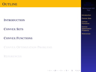 Convex 
Optimization 
Muhammad Adil 
Raja 
Introduction 
Convex Sets 
Convex 
Functions 
Convex 
Optimization 
Problems 
References 
OUTLINE 
INTRODUCTION 
CONVEX SETS 
CONVEX FUNCTIONS 
CONVEX OPTIMIZATION PROBLEMS 
REFERENCES 
 