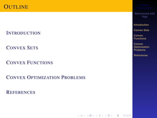 Convex 
Optimization 
Muhammad Adil 
Raja 
Introduction 
Convex Sets 
Convex 
Functions 
Convex 
Optimization 
Problems 
References 
OUTLINE 
INTRODUCTION 
CONVEX SETS 
CONVEX FUNCTIONS 
CONVEX OPTIMIZATION PROBLEMS 
REFERENCES 
 