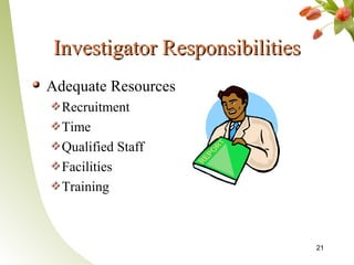 Investigator Responsibilities
Adequate Resources
  Recruitment
  Time
  Qualified Staff
  Facilities
  Training



                                21
 