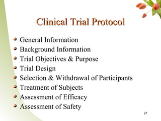 Clinical Trial Protocol
General Information
Background Information
Trial Objectives & Purpose
Trial Design
Selection & Withdrawal of Participants
Treatment of Subjects
Assessment of Efficacy
Assessment of Safety
                                         27
 