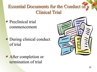 Essential Documents for the Conduct of a
             Clinical Trial
Preclinical trial
commencement

During clinical conduct
of trial

After completion or
termination of trial
                                       30
 