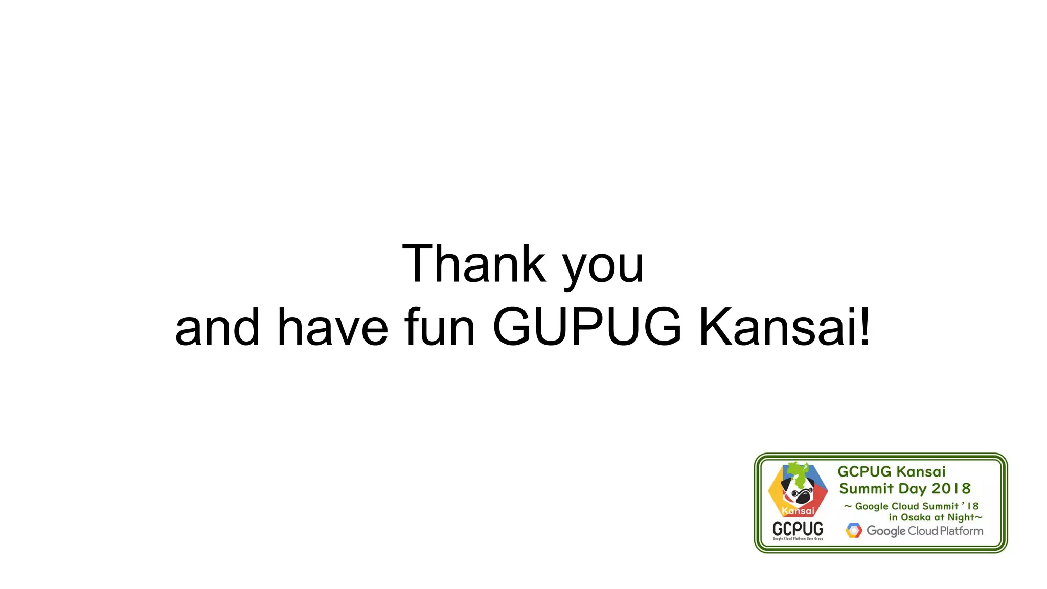 Thank you
and have fun GUPUG Kansai!
 