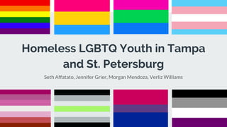 Homeless LGBTQ Youth in Tampa
and St. Petersburg
Seth Affatato, Jennifer Grier, Morgan Mendoza, Verliz Williams
 