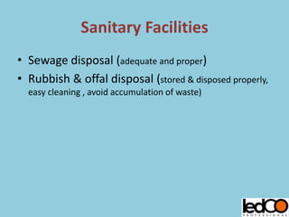 Sanitary Facilities
• Sewage disposal (adequate and proper)
• Rubbish & offal disposal (stored & disposed properly,
easy cleaning , avoid accumulation of waste)
 