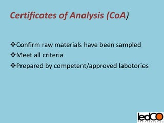 Certificates of Analysis (CoA)
Confirm raw materials have been sampled
Meet all criteria
Prepared by competent/approved labotories
 