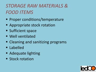 STORAGE RAW MATERIALS &
FOOD ITEMS
 Proper conditions/temperature
 Appropriate stock rotation
 Sufficient space
 Well ventilated
 Cleaning and sanitizing programs
 Labelled
 Adequate lighting
 Stock rotation
 
