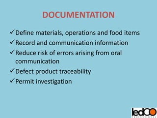 DOCUMENTATION
Define materials, operations and food items
Record and communication information
Reduce risk of errors arising from oral
communication
Defect product traceability
Permit investigation
 