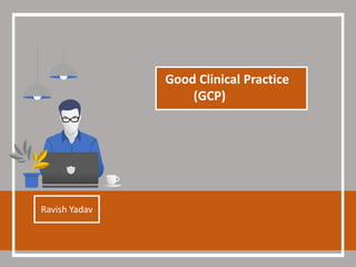 Good Clinical Practice
(GCP)
Ravish Yadav
 