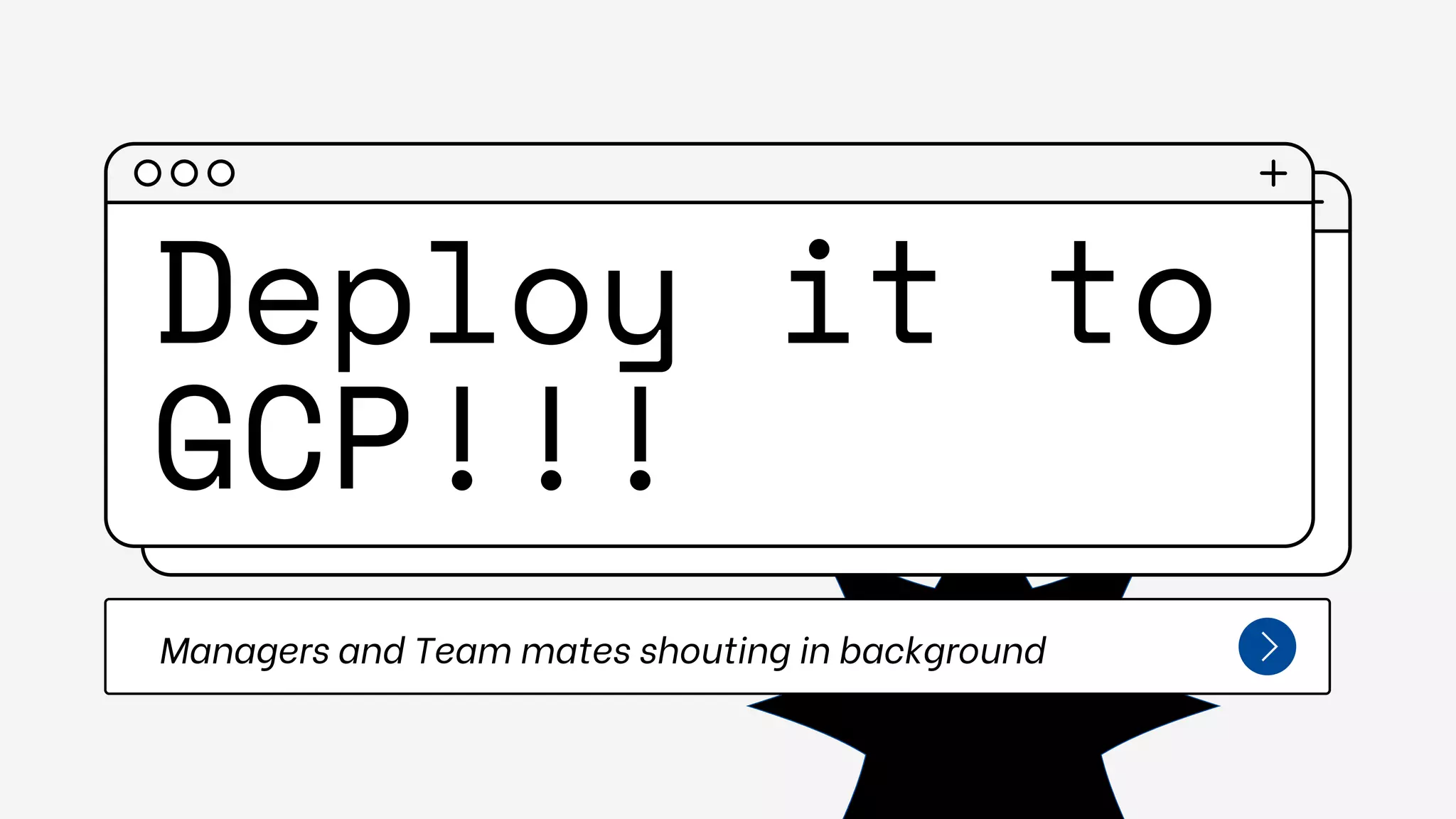 Deploy it to
GCP!!!
Managers and Team mates shouting in background