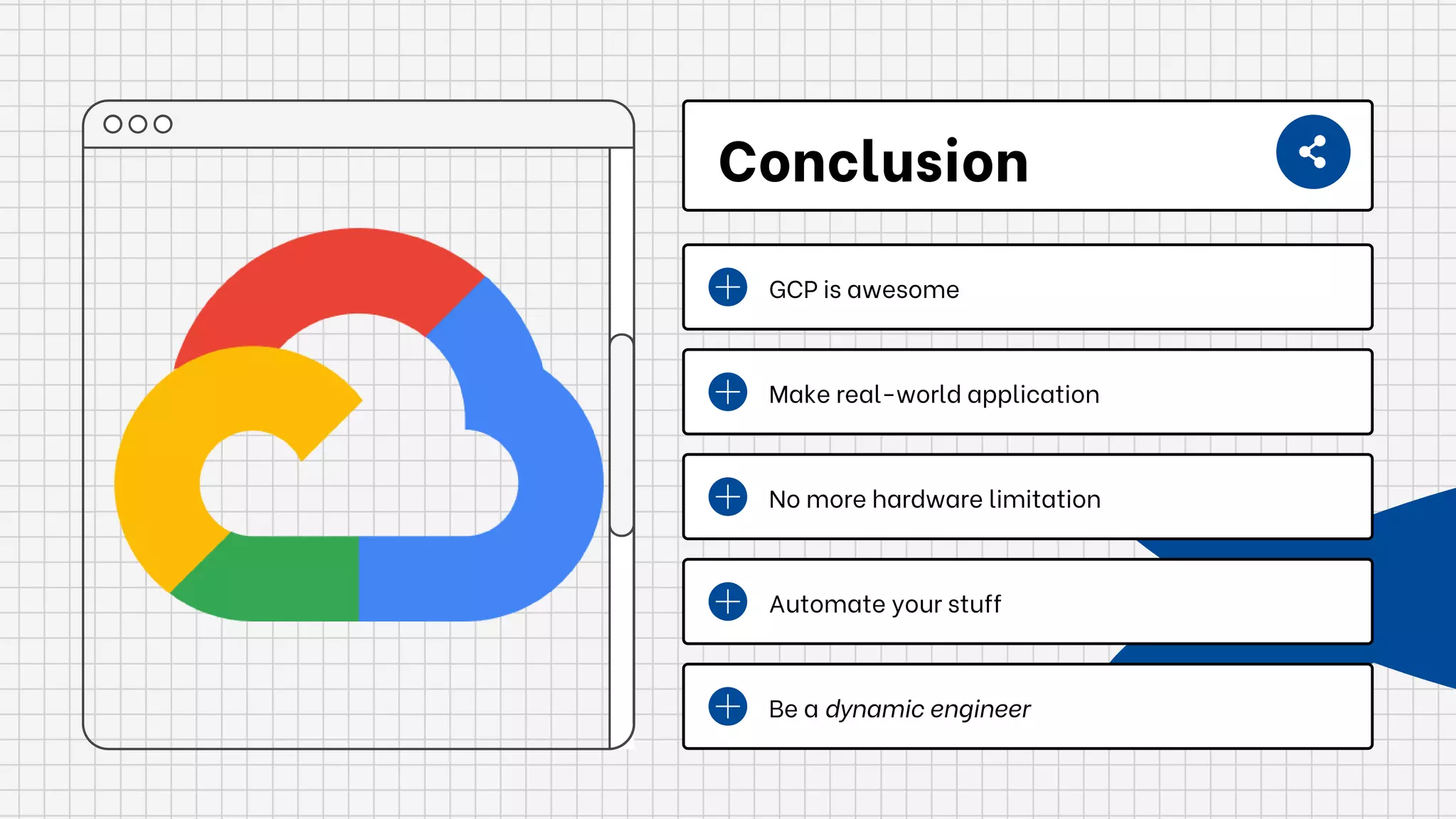GCP is awesome
Make real-world application
No more hardware limitation
Automate your stuff
Be a dynamic engineer
Conclusion