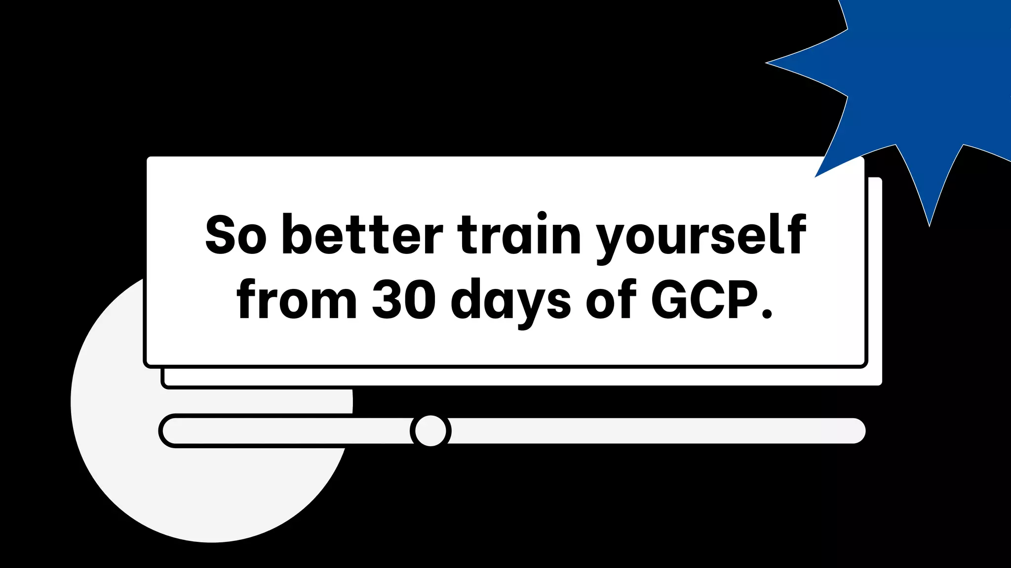 So better train yourself
from 30 days of GCP.
